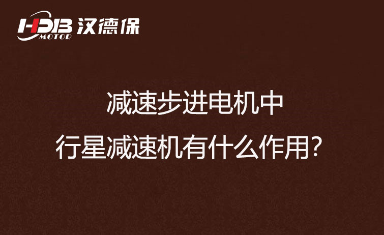 減速步進(jìn)電機(jī)中的行星減速機(jī)有什么作用?